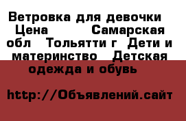 Ветровка для девочки › Цена ­ 800 - Самарская обл., Тольятти г. Дети и материнство » Детская одежда и обувь   